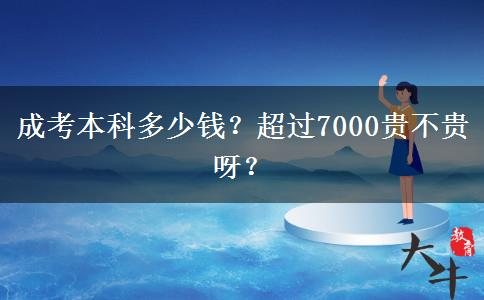 成考本科多少錢？超過7000貴不貴呀？