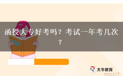 函授大專好考嗎？考試一年考幾次？