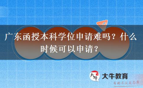 廣東函授本科學(xué)位申請(qǐng)難嗎？什么時(shí)候可以申請(qǐng)？