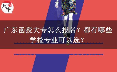 廣東函授大專怎么報(bào)名？都有哪些學(xué)校專業(yè)可以選？
