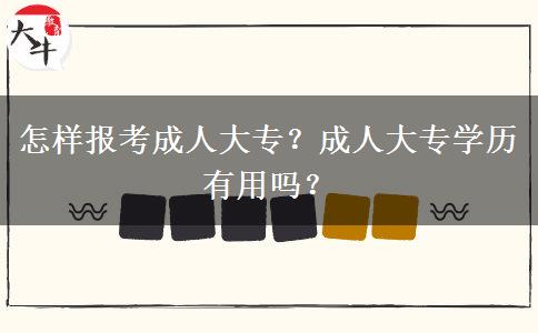 怎樣報(bào)考成人大專？成人大專學(xué)歷有用嗎？