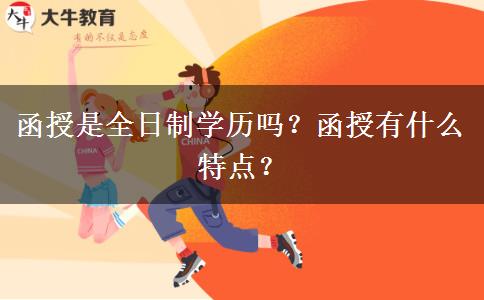 函授是全日制學(xué)歷嗎？函授有什么特點(diǎn)？