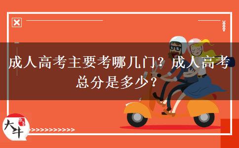 成人高考主要考哪幾門？成人高考總分是多少？