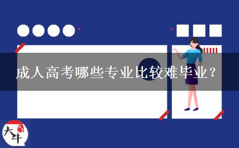 成人高考哪些專業(yè)比較難畢業(yè)？