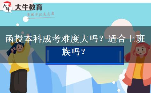函授本科成考難度大嗎？適合上班族嗎？