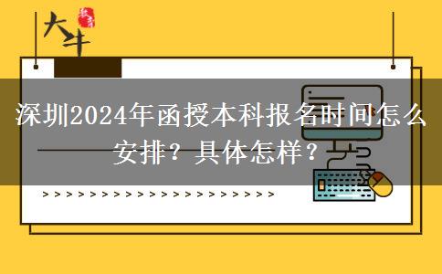 深圳2024年函授本科報名時間怎么安排？具體怎樣？