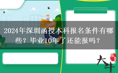 2024年深圳函授本科報名條件有哪些？畢業(yè)10年了還能報嗎？