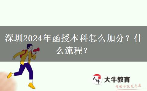 深圳2024年函授本科怎么加分？什么流程？