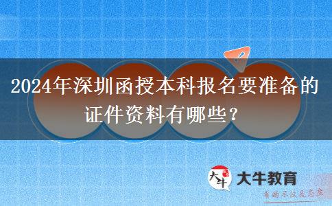2024年深圳函授本科報名需要的證件資料有這些！