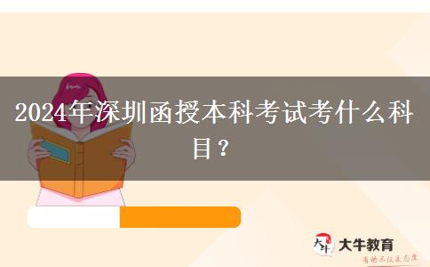 2024年深圳函授本科考試考什么科目？