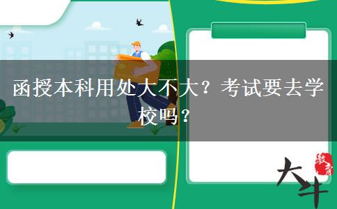 函授本科用處大不大？考試要去學校嗎？