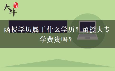 函授學歷屬于什么學歷？函授大專學費貴嗎？