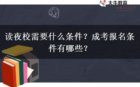 讀夜校需要什么條件？成考報(bào)名條件有哪些？