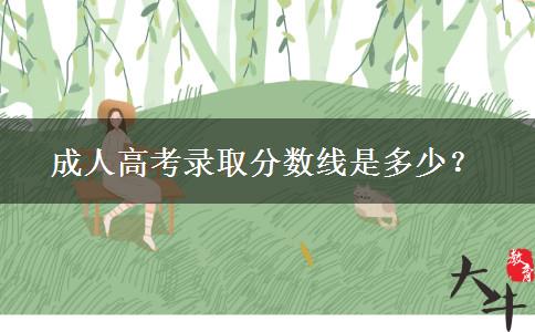 成人高考錄取分?jǐn)?shù)線是多少？