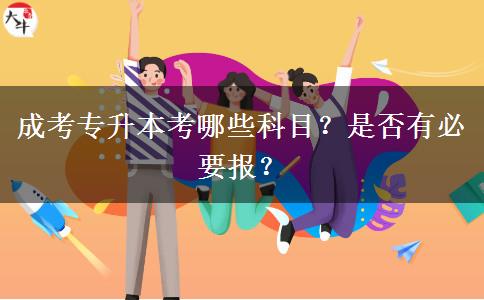 成考專升本考哪些科目？是否有必要報？