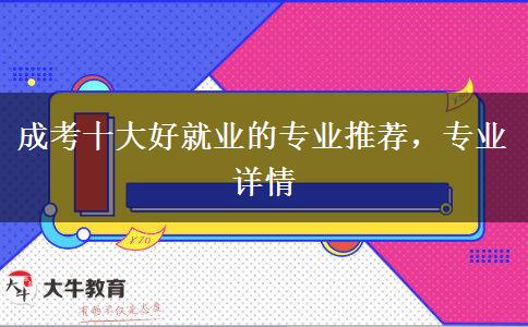 成考十大好就業(yè)的專業(yè)推薦，專業(yè)詳情