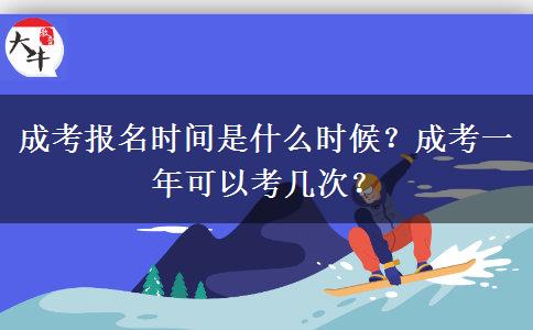 成考報名時間是什么時候？成考一年可以考幾次？
