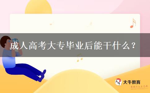 成人高考大專畢業(yè)后能干什么？