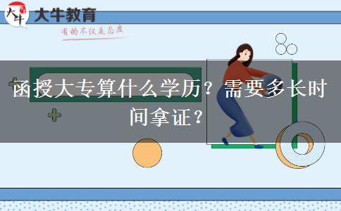 函授大專算什么學(xué)歷？需要多長(zhǎng)時(shí)間拿證？
