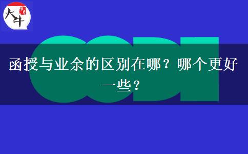 函授與業(yè)余的區(qū)別在哪？哪個(gè)更好一些？