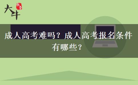成人高考難嗎？成人高考報名條件有哪些？