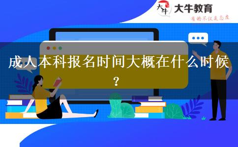 成人本科報名時間大概在什么時候？