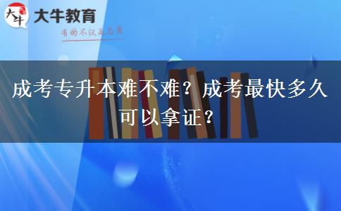 成考專升本難不難？成考最快多久可以拿證？