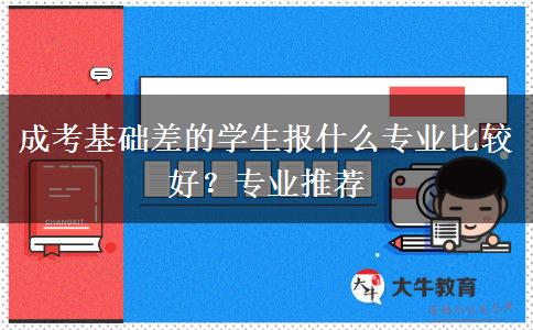 成考基礎(chǔ)差的學(xué)生報(bào)什么專業(yè)比較好？專業(yè)推薦
