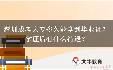 深圳成考大專多久能拿到畢業(yè)證？拿證后有什么待遇？
