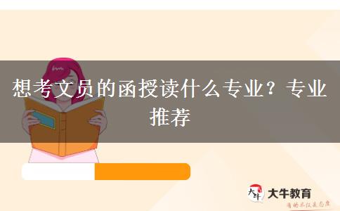 想考文員的函授讀什么專業(yè)？專業(yè)推薦