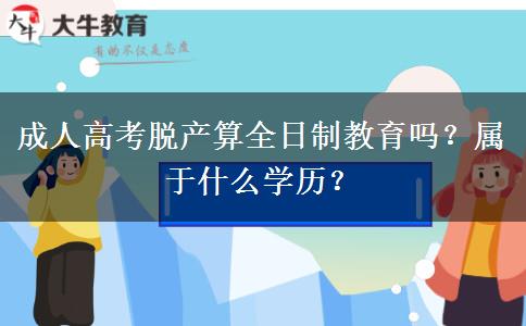 成人高考脫產(chǎn)算全日制教育嗎？屬于什么學(xué)歷？