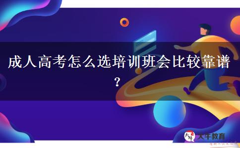 成人高考怎么選培訓(xùn)班會比較靠譜？