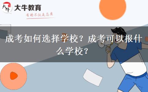 成考如何選擇學(xué)校？成考可以報(bào)什么學(xué)校？