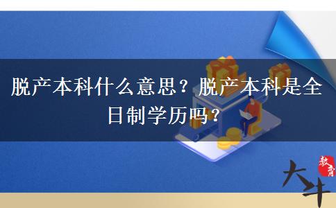 脫產(chǎn)本科什么意思？脫產(chǎn)本科是全日制學(xué)歷嗎？