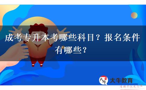成考專升本考哪些科目？報名條件有哪些？