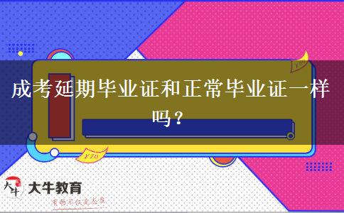 成考延期畢業(yè)證和正常畢業(yè)證一樣嗎？