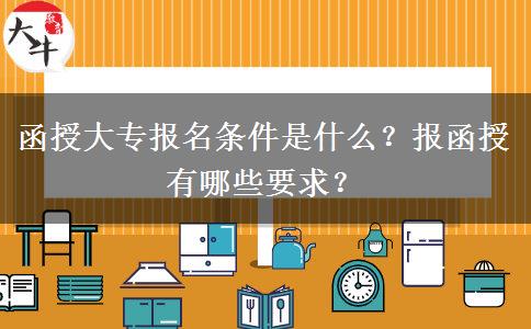 函授大專報(bào)名條件是什么？報(bào)函授有哪些要求？