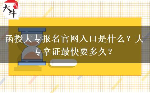 函授大專報(bào)名官網(wǎng)入口是什么？大專拿證最快要多久？
