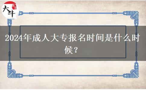 2024年成人大專報名時間是什么時候？