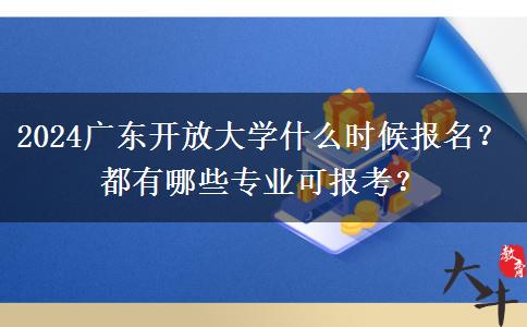 2024廣東開放大學什么時候報名？都有哪些專業(yè)可報考？