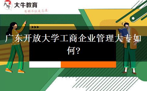 廣東開(kāi)放大學(xué)工商企業(yè)管理大專如何?