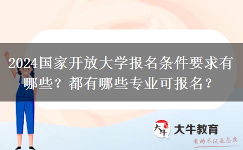 2024國家開放大學(xué)報名條件要求有哪些？都有哪些專業(yè)可報名？