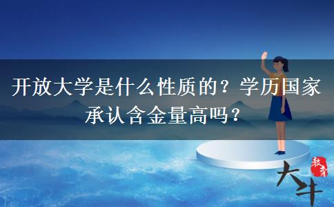 開放大學(xué)是什么性質(zhì)的？學(xué)歷國家承認(rèn)含金量高嗎？