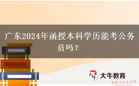 廣東2024年函授本科學歷能考公務員嗎？