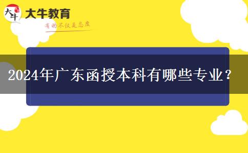 2024年廣東函授本科有哪些專(zhuān)業(yè)？