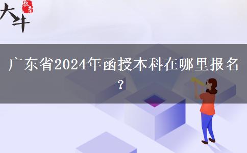 廣東省2024年函授本科在哪里報(bào)名？