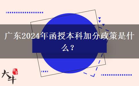 廣東2024年函授本科加分政策是什么？