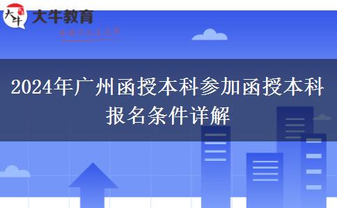 廣州2024年在職參加函授本科報名條件是什么？