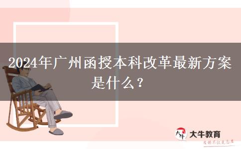 2024年廣州函授本科改革最新方案是什么？