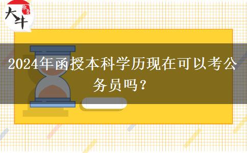 2024年函授本科學(xué)歷現(xiàn)在可以考公務(wù)員嗎？